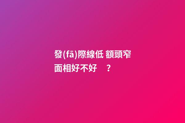 發(fā)際線低 額頭窄面相好不好？